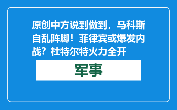 原创            中方说到做到，马科斯自乱阵脚！菲律宾或爆发内战？杜特尔特火力全开