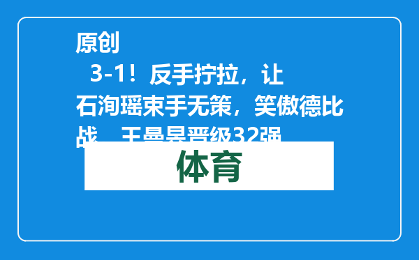 原创            3-1！反手拧拉，让石洵瑶束手无策，笑傲德比战，王曼昱晋级32强