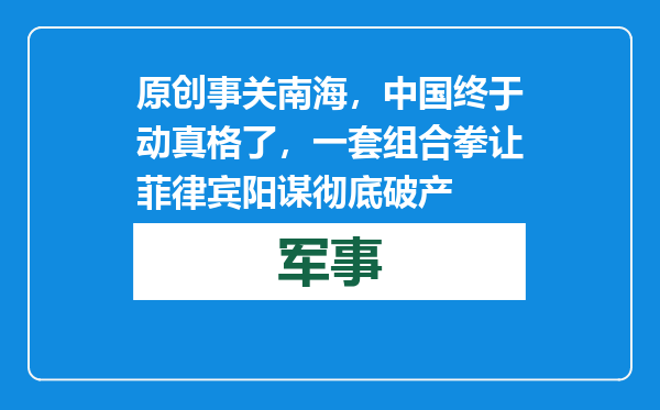 原创            事关南海，中国终于动真格了，一套组合拳让菲律宾阳谋彻底破产