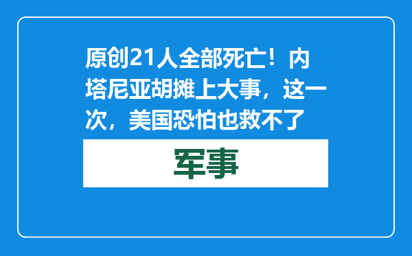 原创            21人全部死亡！内塔尼亚胡摊上大事，这一次，美国恐怕也救不了