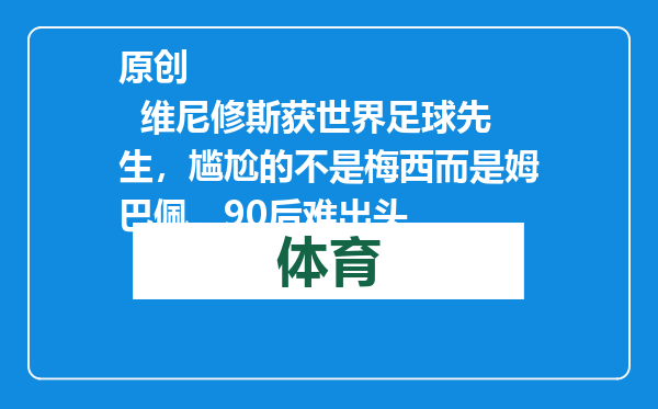 原创            维尼修斯获世界足球先生，尴尬的不是梅西而是姆巴佩，90后难出头