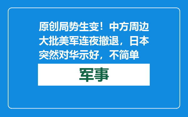 原创            局势生变！中方周边大批美军连夜撤退，日本突然对华示好，不简单