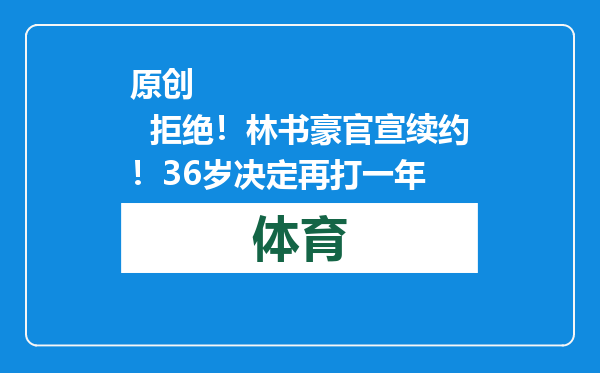 原创            拒绝！林书豪官宣续约！36岁决定再打一年