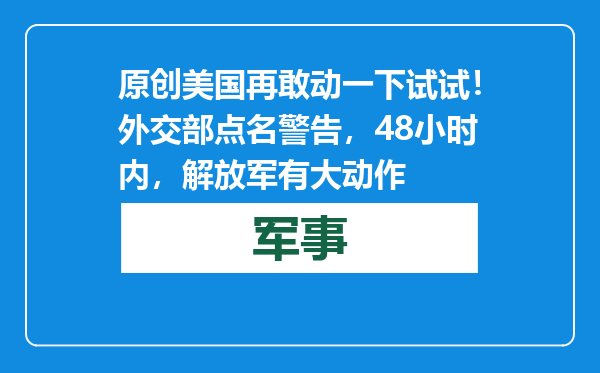 原创            美国再敢动一下试试！外交部点名警告，48小时内，解放军有大动作