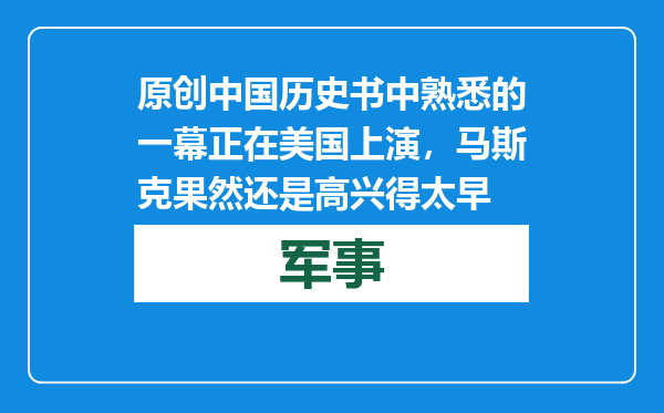 原创            中国历史书中熟悉的一幕正在美国上演，马斯克果然还是高兴得太早