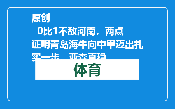 原创            0比1不敌河南，两点证明青岛海牛向中甲迈出扎实一步，亚森真稳
