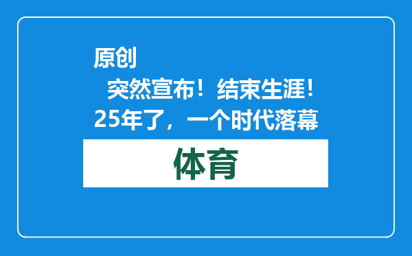 原创            突然宣布！结束生涯！25年了，一个时代落幕