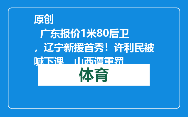 原创            广东报价1米80后卫，辽宁新援首秀！许利民被喊下课，山西遭重罚