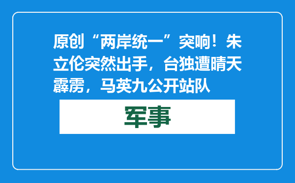 原创            “两岸统一”突响！朱立伦突然出手，台独遭晴天霹雳，马英九公开站队