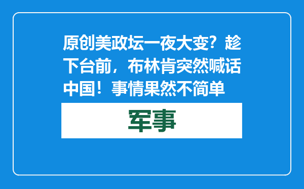 原创            美政坛一夜大变？趁下台前，布林肯突然喊话中国！事情果然不简单