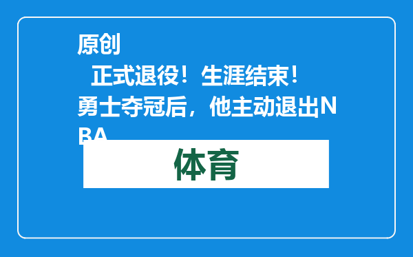 原创            正式退役！生涯结束！勇士夺冠后，他主动退出NBA