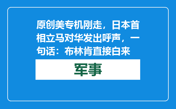 原创            美专机刚走，日本首相立马对华发出呼声，一句话：布林肯直接白来