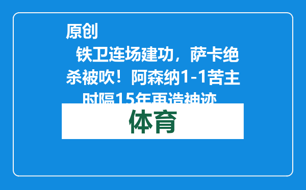 原创            铁卫连场建功，萨卡绝杀被吹！阿森纳1-1苦主，时隔15年再造神迹