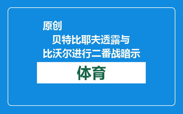 原创            贝特比耶夫透露与比沃尔进行二番战暗示