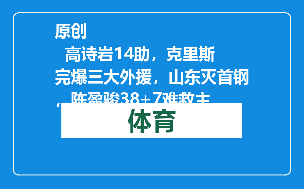 原创            高诗岩14助，克里斯完爆三大外援，山东灭首钢，陈盈骏38+7难救主