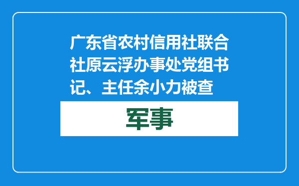 广东省农村信用社联合社原云浮办事处党组书记、主任余小力被查