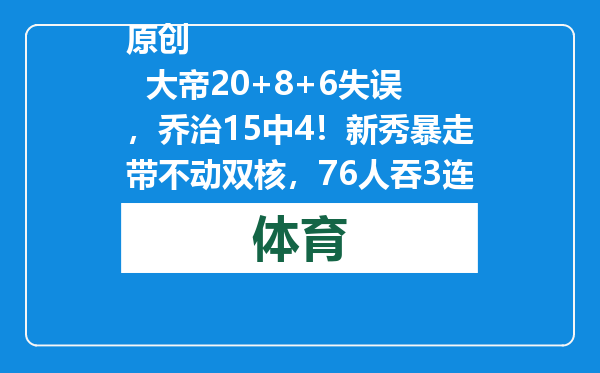 原创            大帝20+8+6失误，乔治15中4！新秀暴走带不动双核，76人吞3连败！