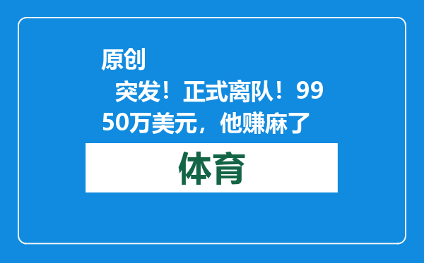 原创            突发！正式离队！9950万美元，他赚麻了