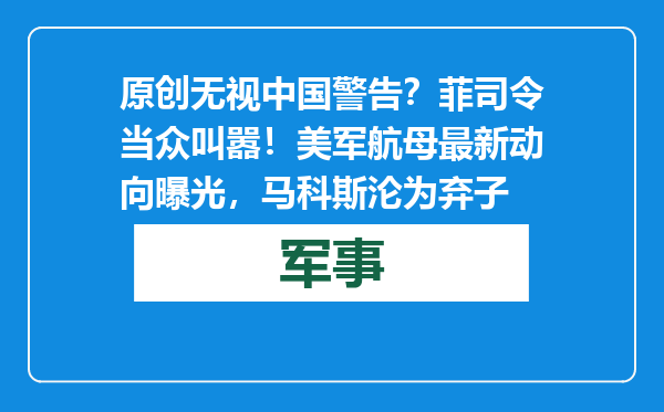 原创            无视中国警告？菲司令当众叫嚣！美军航母最新动向曝光，马科斯沦为弃子
