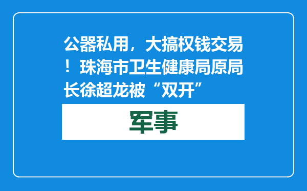 公器私用，大搞权钱交易！珠海市卫生健康局原局长徐超龙被“双开”