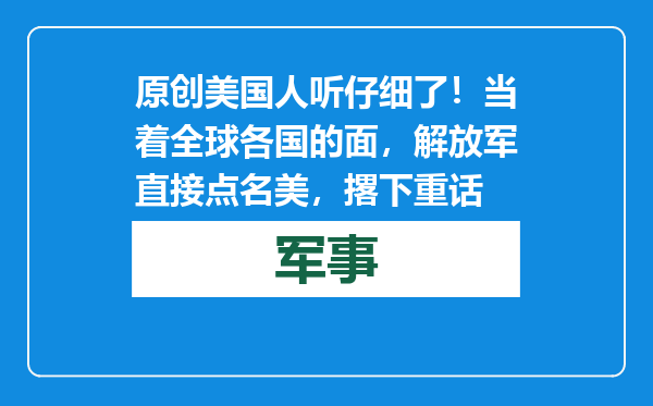 原创            美国人听仔细了！当着全球各国的面，解放军直接点名美，撂下重话