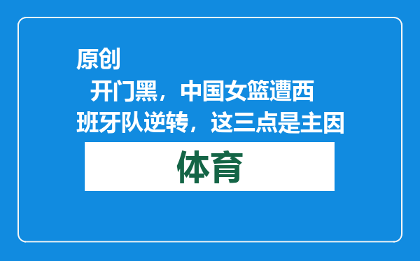 原创            开门黑，中国女篮遭西班牙队逆转，这三点是主因