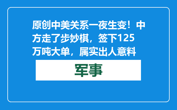 原创            中美关系一夜生变！中方走了步妙棋，签下125万吨大单，属实出人意料