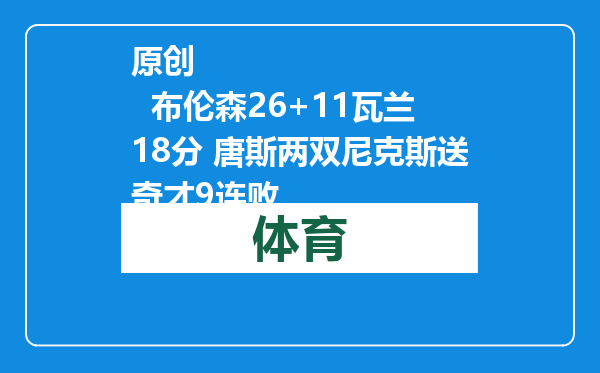 原创            布伦森26+11瓦兰18分 唐斯两双尼克斯送奇才9连败