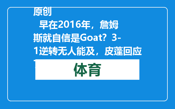 原创            早在2016年，詹姆斯就自信是Goat？3-1逆转无人能及，皮蓬回应了