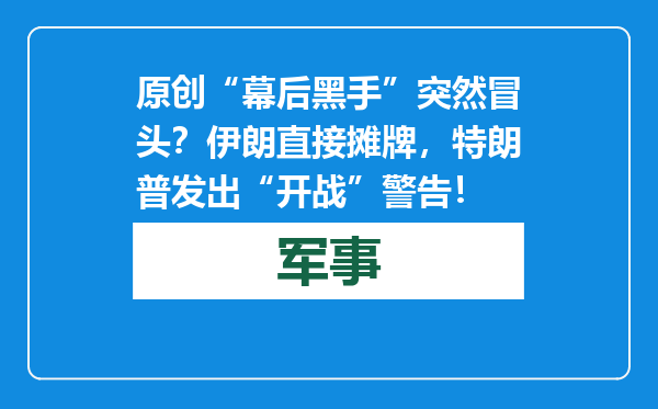 原创            “幕后黑手”突然冒头？伊朗直接摊牌，特朗普发出“开战”警告！