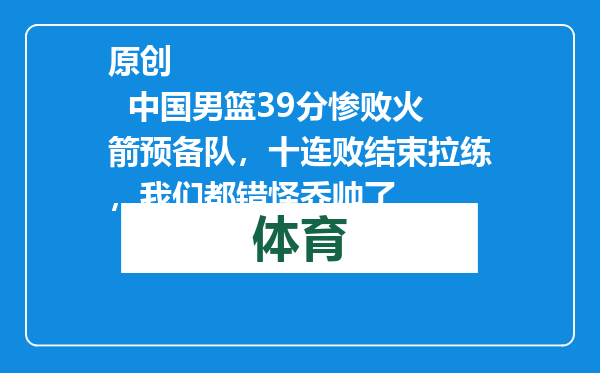 原创            中国男篮39分惨败火箭预备队，十连败结束拉练，我们都错怪乔帅了