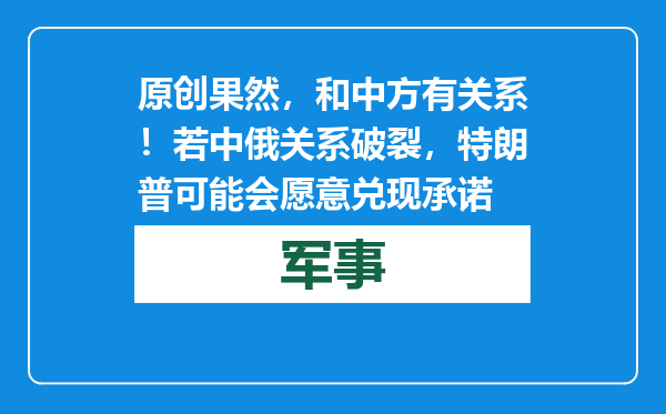 原创            果然，和中方有关系！若中俄关系破裂，特朗普可能会愿意兑现承诺