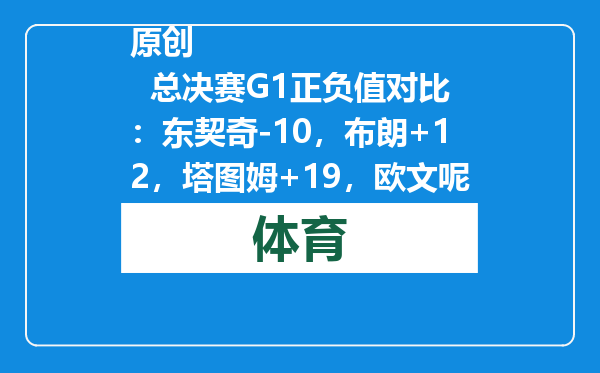 原创            总决赛G1正负值对比：东契奇-10，布朗+12，塔图姆+19，欧文呢？