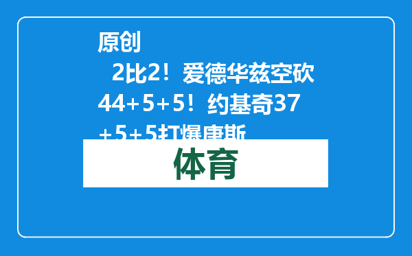 原创            2比2！爱德华兹空砍44+5+5！约基奇37+5+5打爆唐斯