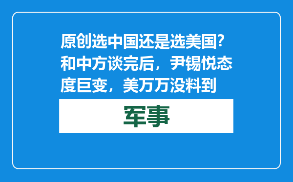 原创            选中国还是选美国？和中方谈完后，尹锡悦态度巨变，美万万没料到