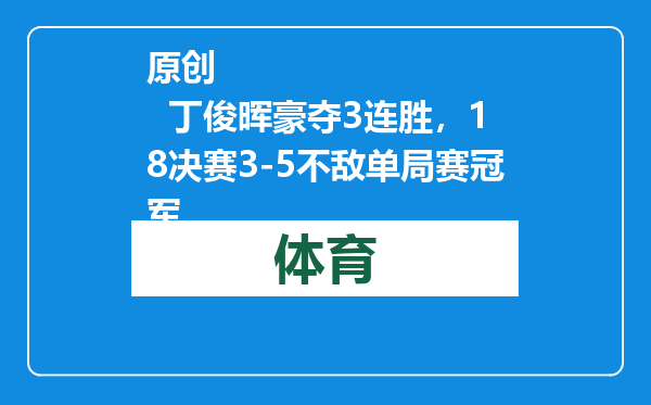 原创            丁俊晖豪夺3连胜，18决赛3-5不敌单局赛冠军