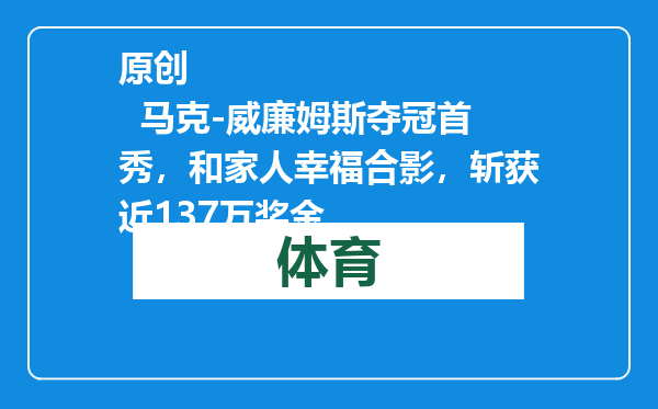 原创            马克-威廉姆斯夺冠首秀，和家人幸福合影，斩获近137万奖金