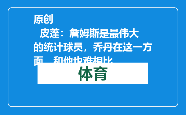 原创            皮蓬：詹姆斯是最伟大的统计球员，乔丹在这一方面，和他也难相比