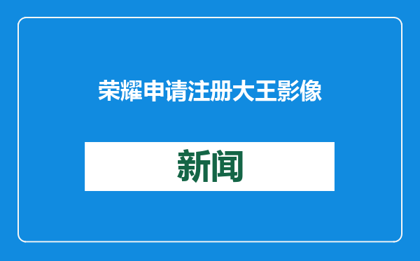 荣耀申请注册大王影像小王影像商标
