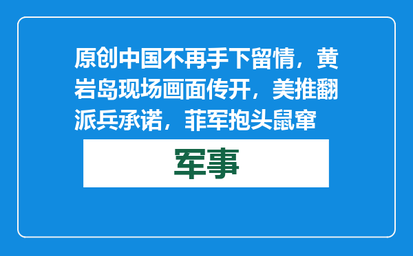 原创            中国不再手下留情，黄岩岛现场画面传开，美推翻派兵承诺，菲军抱头鼠窜