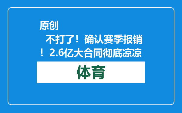 原创            不打了！确认赛季报销！2.6亿大合同彻底凉凉