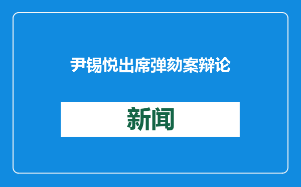 尹锡悦出席弹劾案辩论 否认紧急戒严相关指控