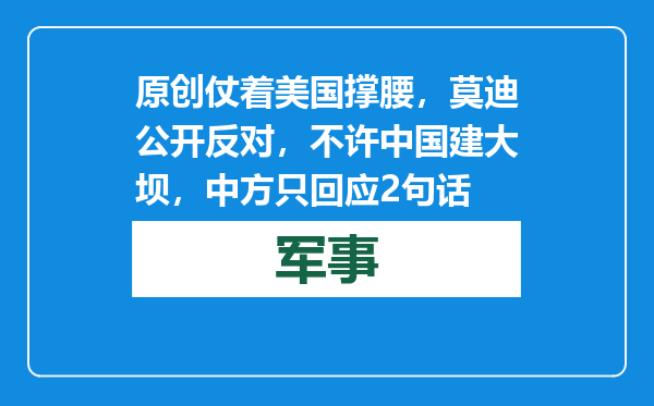 原创            仗着美国撑腰，莫迪公开反对，不许中国建大坝，中方只回应2句话