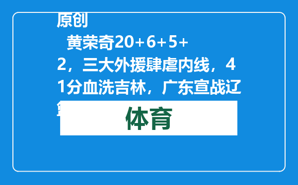 原创            黄荣奇20+6+5+2，三大外援肆虐内线，41分血洗吉林，广东宣战辽篮