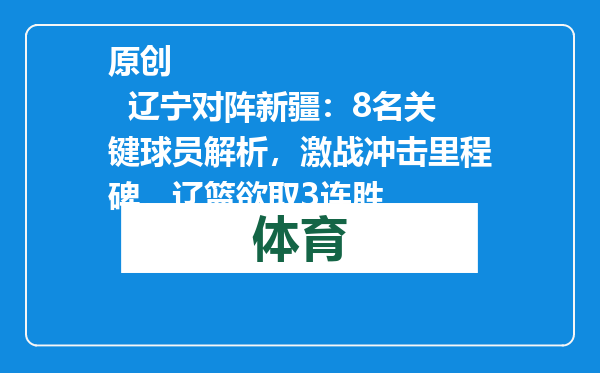 原创            辽宁对阵新疆：8名关键球员解析，激战冲击里程碑，辽篮欲取3连胜