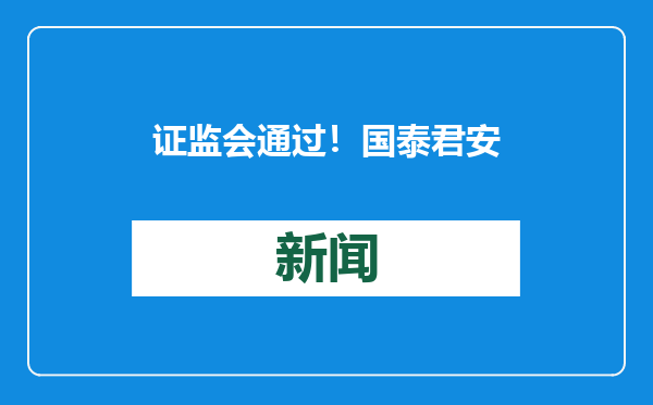 证监会通过！国泰君安限期1年制定并上报方案，海通证券面临消失