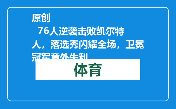 原创            76人逆袭击败凯尔特人，落选秀闪耀全场，卫冕冠军意外失利