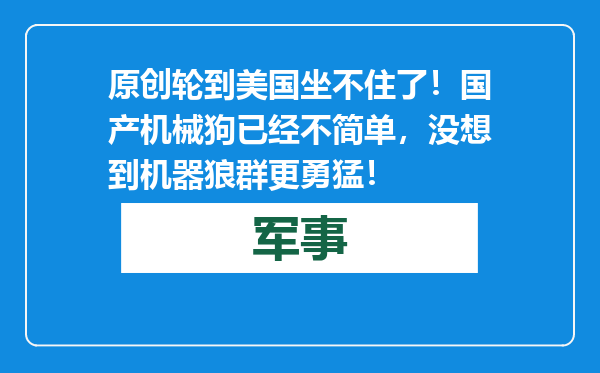 原创            轮到美国坐不住了！国产机械狗已经不简单，没想到机器狼群更勇猛！