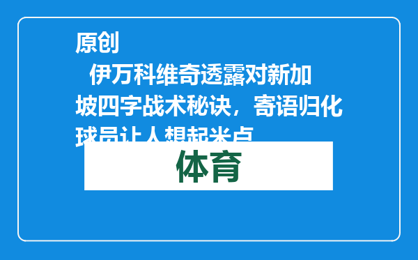 原创            伊万科维奇透露对新加坡四字战术秘诀，寄语归化球员让人想起米卢