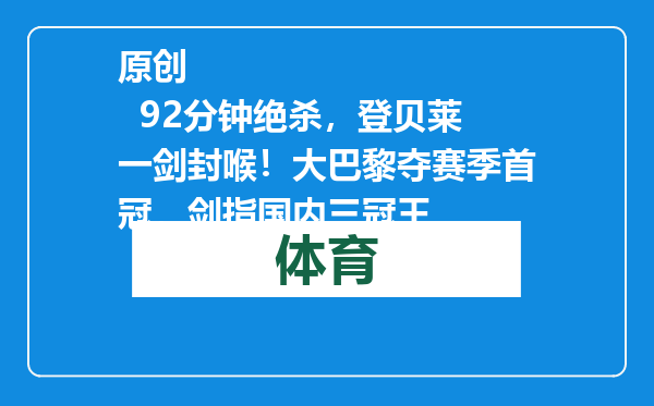 原创            92分钟绝杀，登贝莱一剑封喉！大巴黎夺赛季首冠，剑指国内三冠王